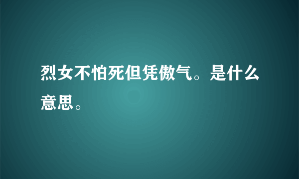 烈女不怕死但凭傲气。是什么意思。