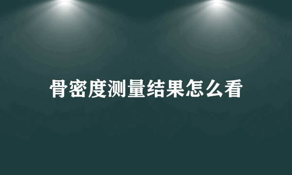 骨密度测量结果怎么看