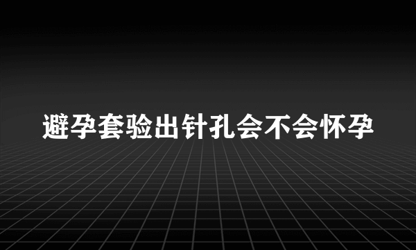 避孕套验出针孔会不会怀孕