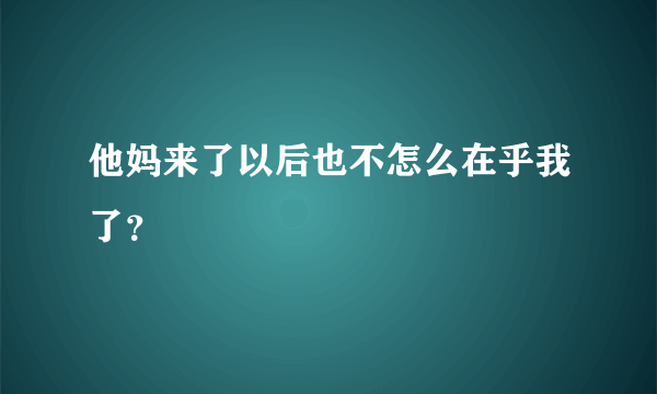 他妈来了以后也不怎么在乎我了？