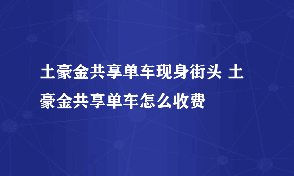 土豪金共享单车现身街头 土豪金共享单车怎么收费