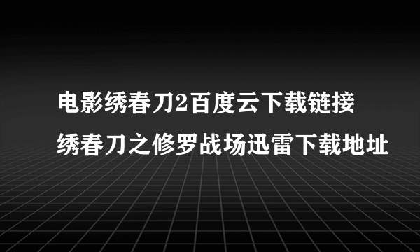 电影绣春刀2百度云下载链接绣春刀之修罗战场迅雷下载地址