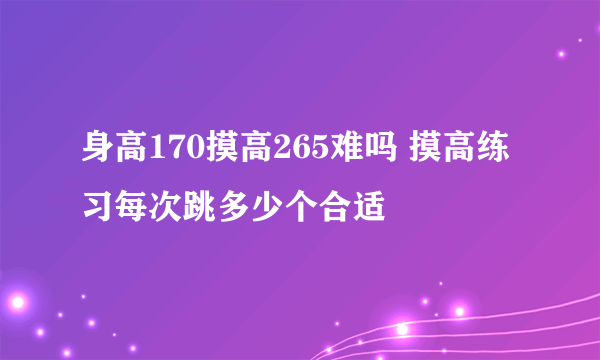 身高170摸高265难吗 摸高练习每次跳多少个合适