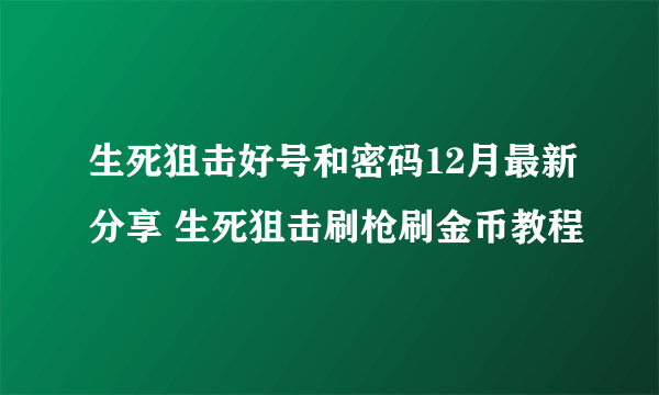 生死狙击好号和密码12月最新分享 生死狙击刷枪刷金币教程