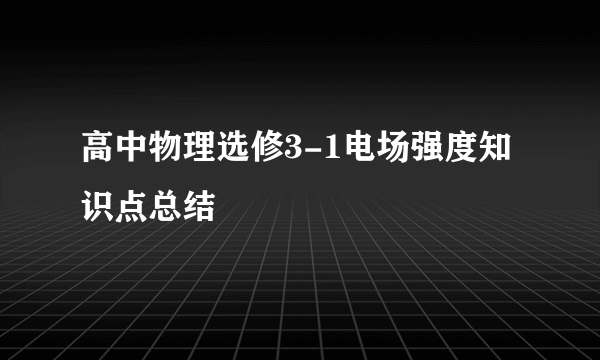 高中物理选修3-1电场强度知识点总结