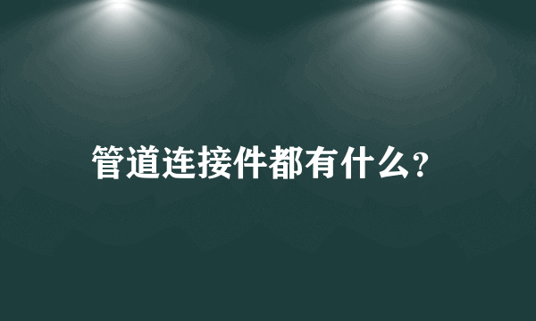 管道连接件都有什么？