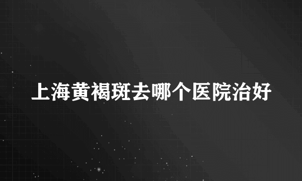 上海黄褐斑去哪个医院治好