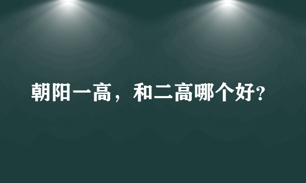 朝阳一高，和二高哪个好？