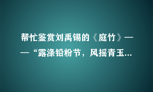 帮忙鉴赏刘禹锡的《庭竹》——“露涤铅粉节，风摇青玉枝。依依似君子，无地不相宜。”