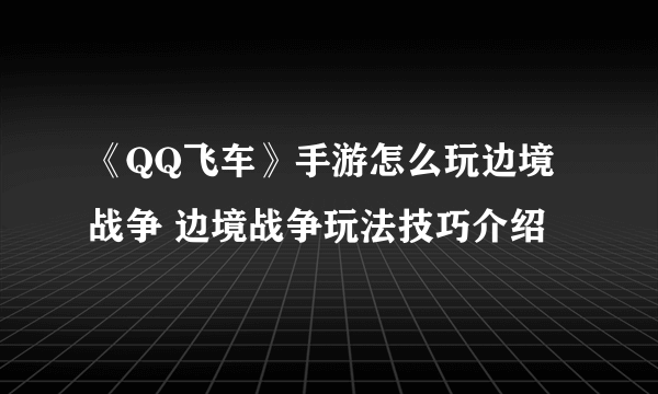 《QQ飞车》手游怎么玩边境战争 边境战争玩法技巧介绍