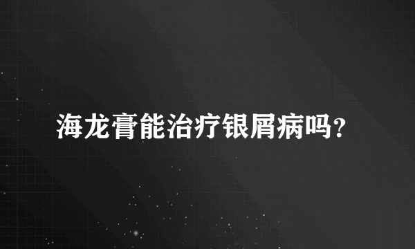 海龙膏能治疗银屑病吗？