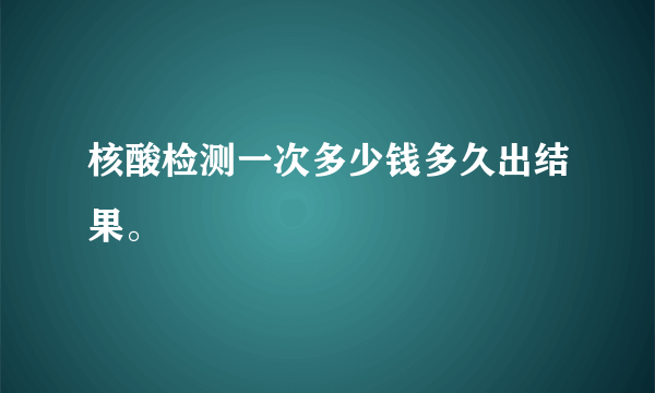 核酸检测一次多少钱多久出结果。