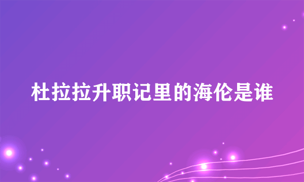 杜拉拉升职记里的海伦是谁