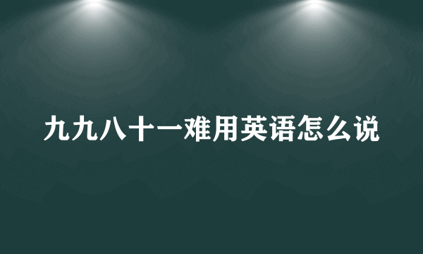 九九八十一难用英语怎么说