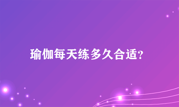 瑜伽每天练多久合适？