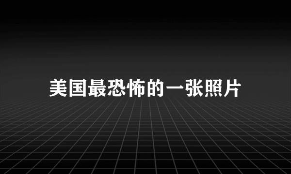 美国最恐怖的一张照片