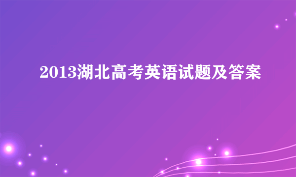 2013湖北高考英语试题及答案