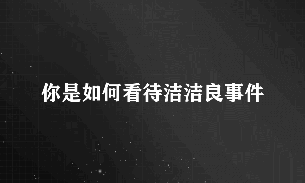 你是如何看待洁洁良事件