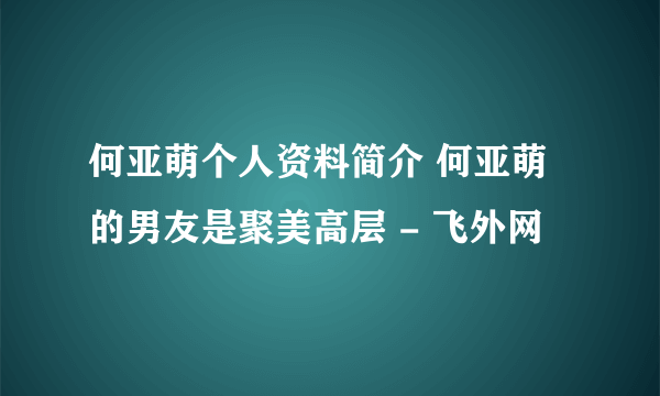 何亚萌个人资料简介 何亚萌的男友是聚美高层 - 飞外网