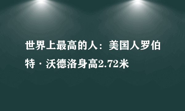 世界上最高的人：美国人罗伯特·沃德洛身高2.72米