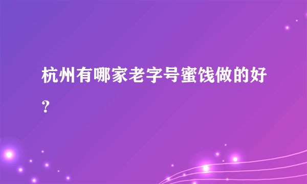 杭州有哪家老字号蜜饯做的好？