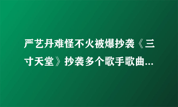 严艺丹难怪不火被爆抄袭《三寸天堂》抄袭多个歌手歌曲-飞外网