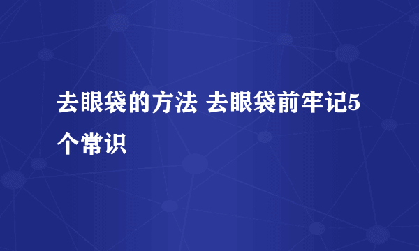 去眼袋的方法 去眼袋前牢记5个常识