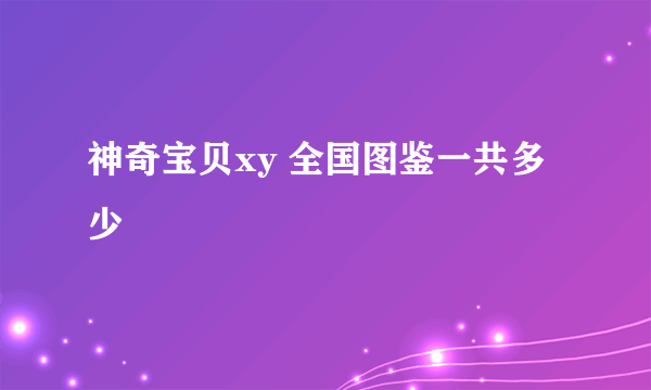 神奇宝贝xy 全国图鉴一共多少