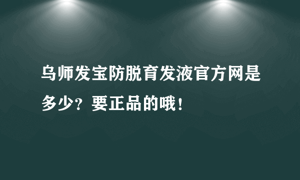 乌师发宝防脱育发液官方网是多少？要正品的哦！