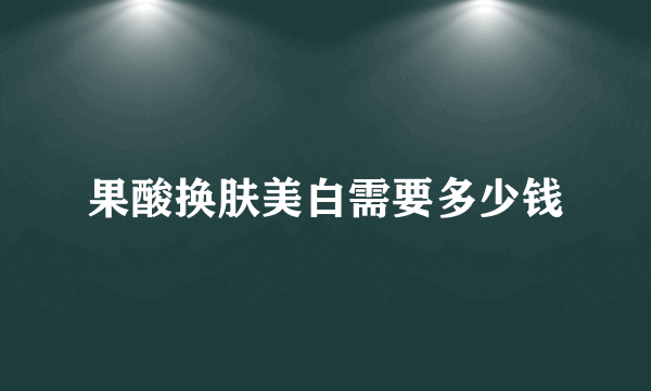 果酸换肤美白需要多少钱