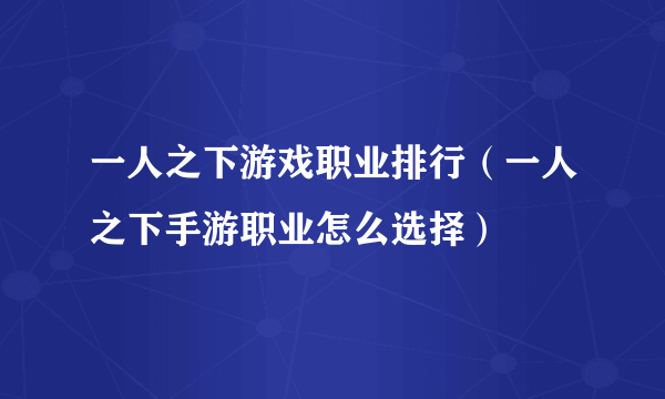 一人之下游戏职业排行（一人之下手游职业怎么选择）