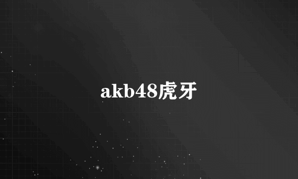 akb48虎牙