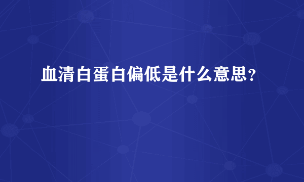 血清白蛋白偏低是什么意思？