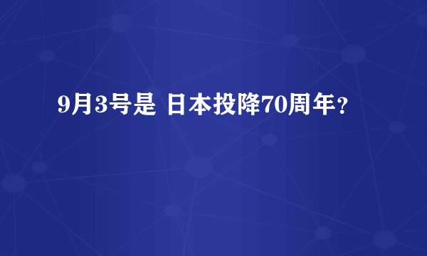 9月3号是 日本投降70周年？