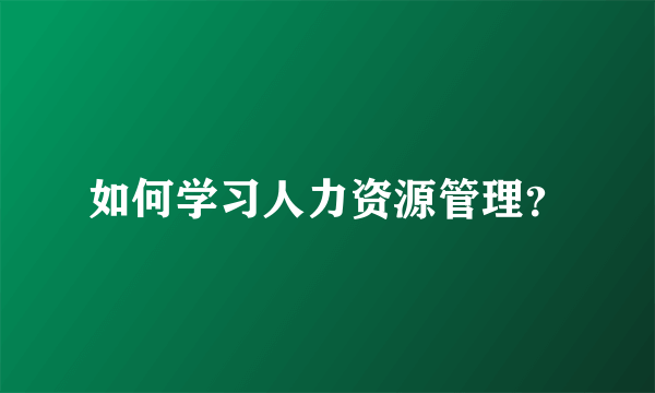 如何学习人力资源管理？