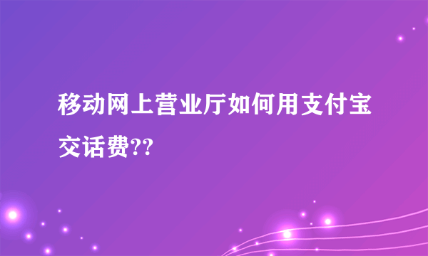 移动网上营业厅如何用支付宝交话费??