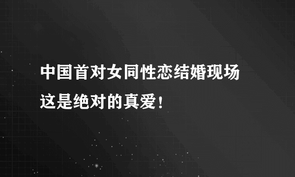 中国首对女同性恋结婚现场 这是绝对的真爱！