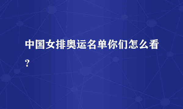 中国女排奥运名单你们怎么看？