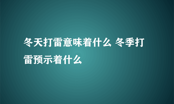 冬天打雷意味着什么 冬季打雷预示着什么