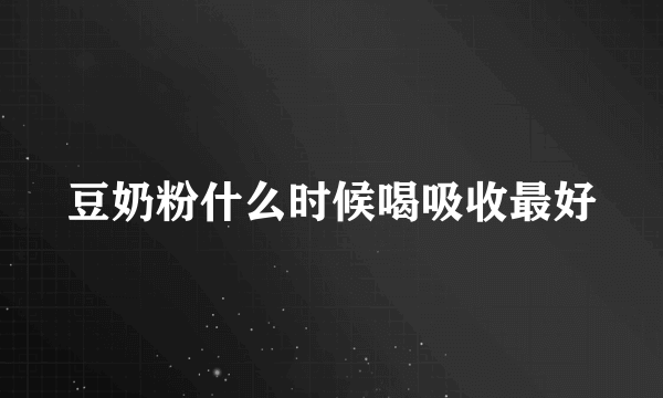 豆奶粉什么时候喝吸收最好