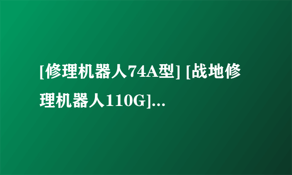 [修理机器人74A型] [战地修理机器人110G] 这两个图纸 在哪出？