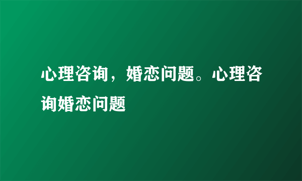 心理咨询，婚恋问题。心理咨询婚恋问题