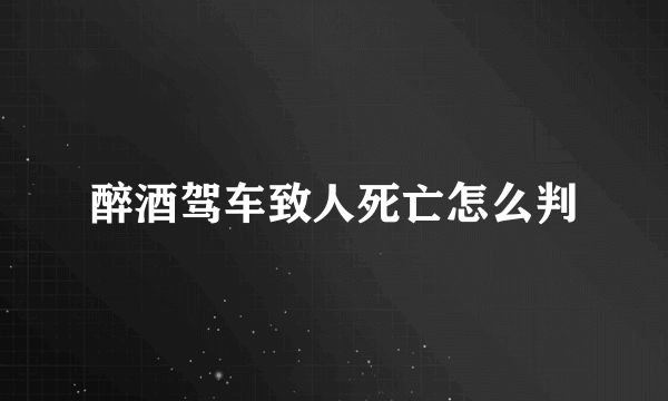 醉酒驾车致人死亡怎么判