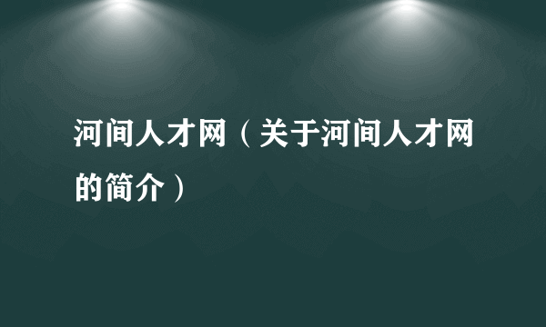 河间人才网（关于河间人才网的简介）