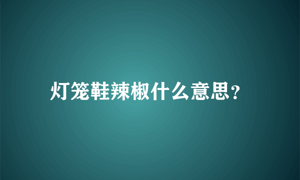 灯笼鞋辣椒什么意思？