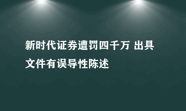 新时代证券遭罚四千万 出具文件有误导性陈述