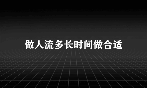 做人流多长时间做合适