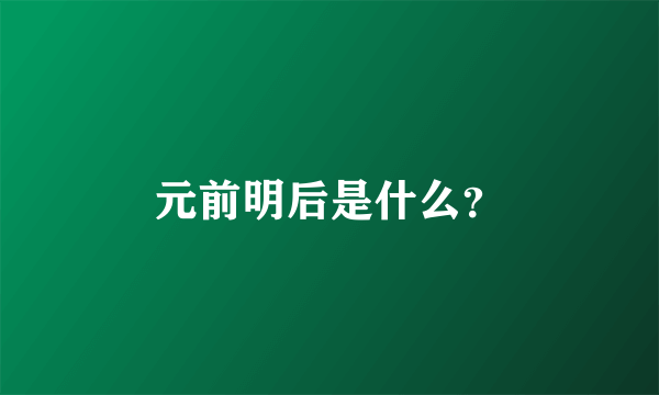 元前明后是什么？