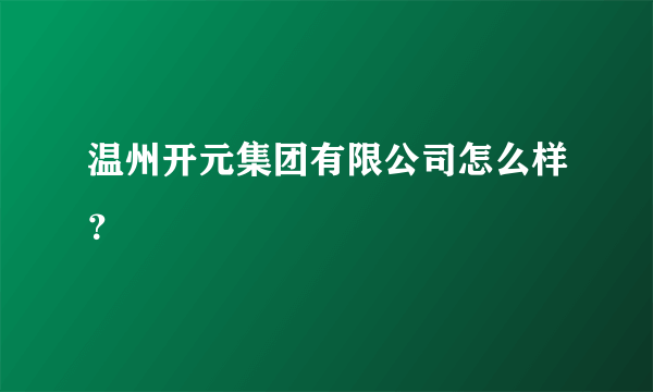 温州开元集团有限公司怎么样？