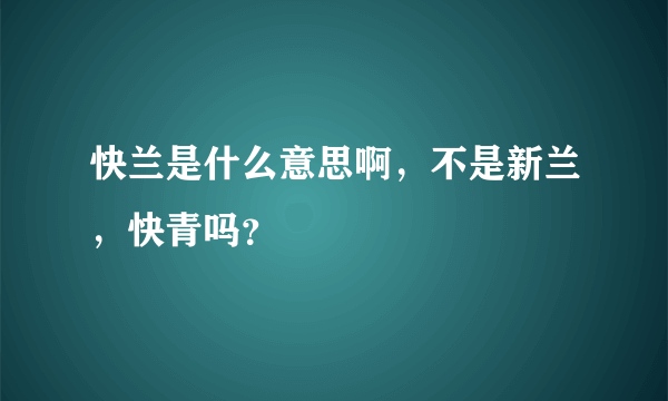 快兰是什么意思啊，不是新兰，快青吗？